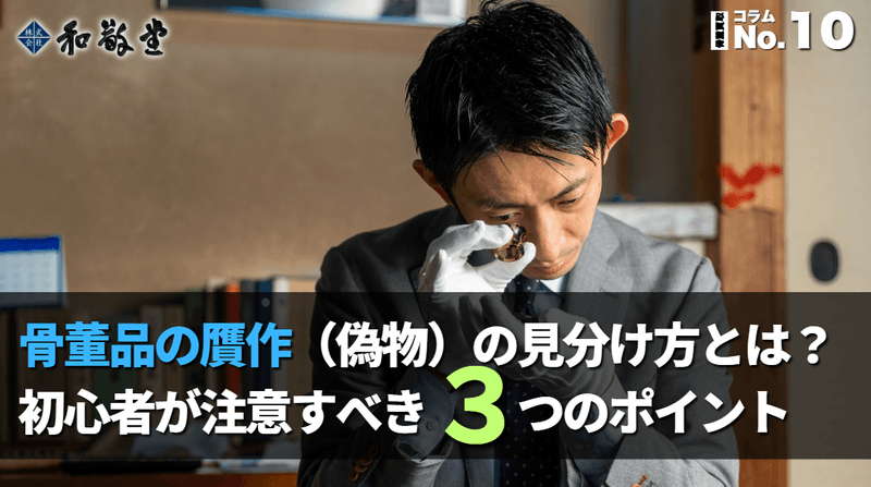 骨董品の贋作（偽物）の見分け方とは？初心者が注意すべき3つのポイントを解説｜新潟 和敬堂