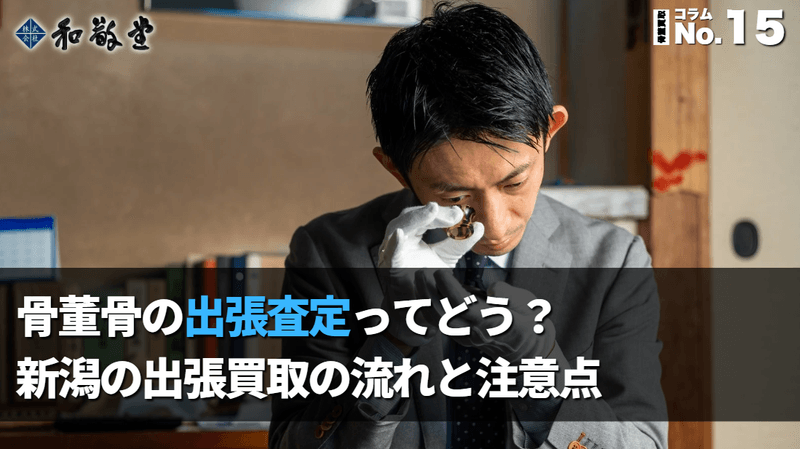 骨董品の出張査定ってどう？新潟の出張買取の流れと注意点｜和敬堂