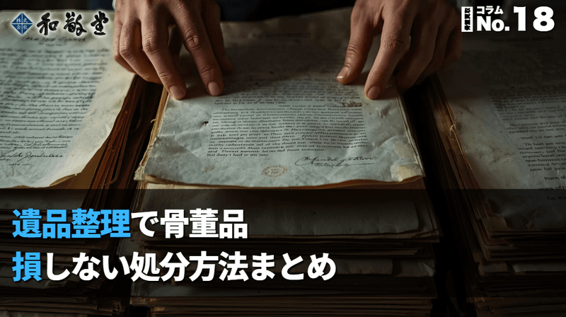 遺品整理で出てきた骨董品、どう処分する？現金化・寄付・処分の実務ガイド｜新潟 和敬堂