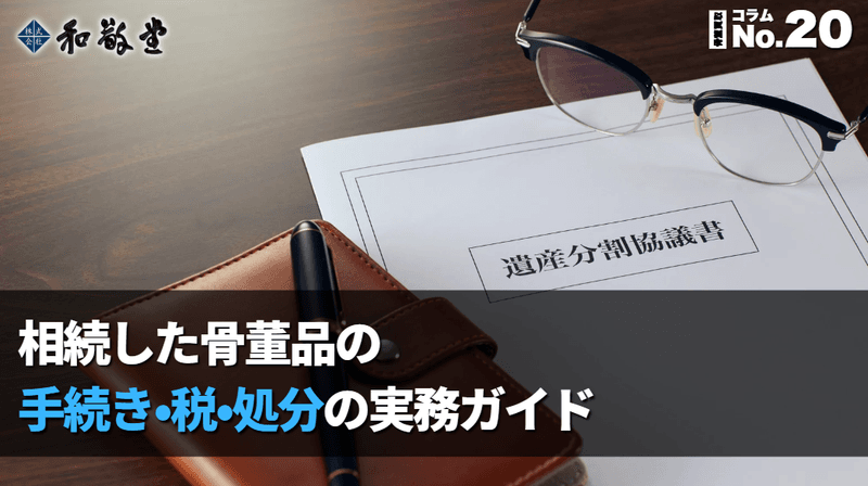 相続した骨董品、まずやるべきこととは？手続き・税・処分までの実務ガイド｜新潟 和敬堂